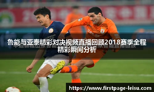 鲁能与亚泰精彩对决视频直播回顾2018赛季全程精彩瞬间分析