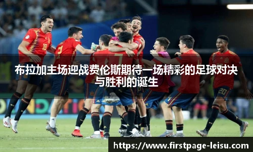 布拉加主场迎战费伦斯期待一场精彩的足球对决与胜利的诞生