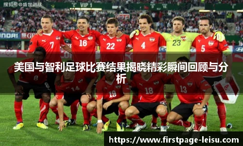 美国与智利足球比赛结果揭晓精彩瞬间回顾与分析