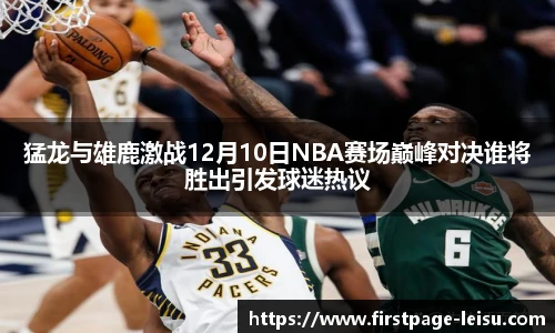 猛龙与雄鹿激战12月10日NBA赛场巅峰对决谁将胜出引发球迷热议
