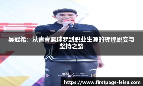 吴冠希：从青春篮球梦到职业生涯的辉煌蜕变与坚持之路