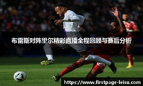布雷斯对阵里尔精彩直播全程回顾与赛后分析