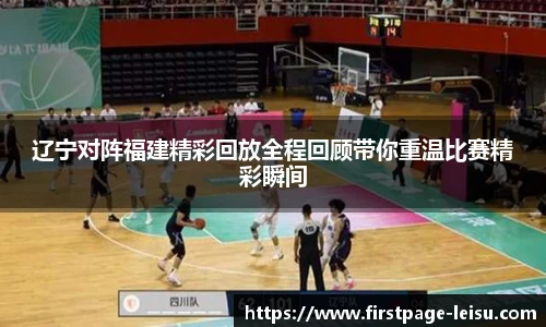 辽宁对阵福建精彩回放全程回顾带你重温比赛精彩瞬间