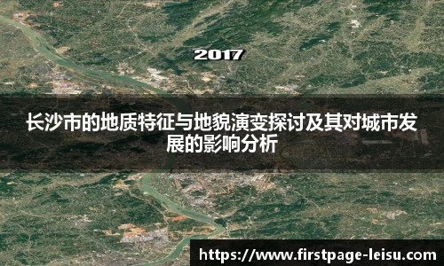长沙市的地质特征与地貌演变探讨及其对城市发展的影响分析