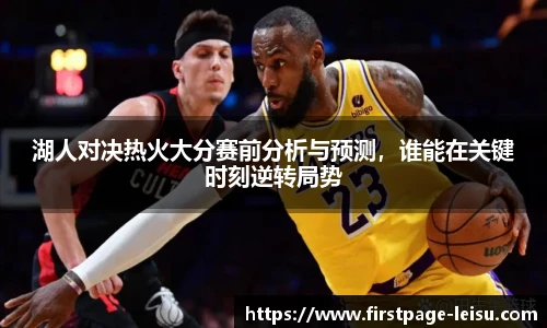 湖人对决热火大分赛前分析与预测，谁能在关键时刻逆转局势