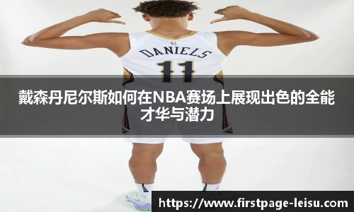 戴森丹尼尔斯如何在NBA赛场上展现出色的全能才华与潜力